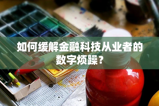 如何缓解金融科技从业者的数字烦躁？