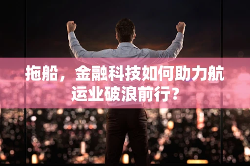 拖船，金融科技如何助力航运业破浪前行？