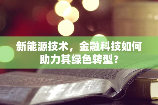 新能源技术，金融科技如何助力其绿色转型？