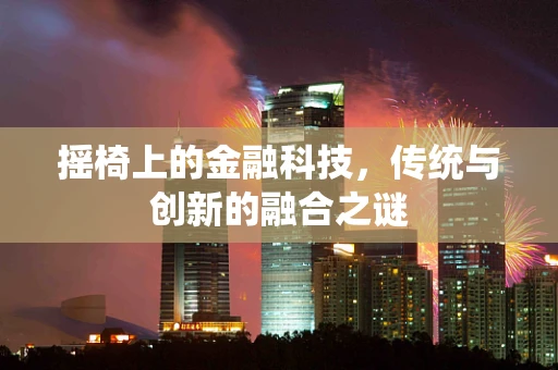 摇椅上的金融科技，传统与创新的融合之谜