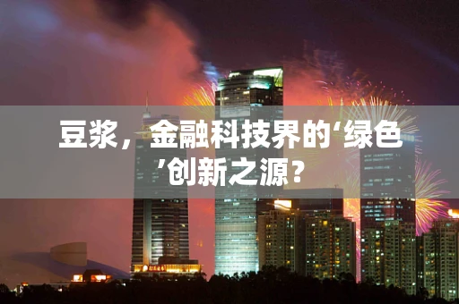 豆浆，金融科技界的‘绿色’创新之源？