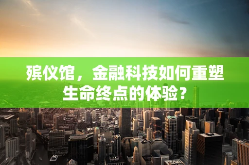 殡仪馆，金融科技如何重塑生命终点的体验？