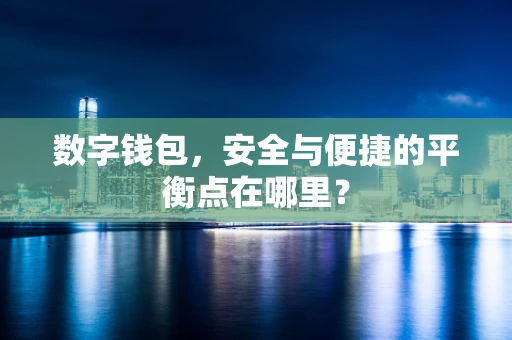 数字钱包，安全与便捷的平衡点在哪里？