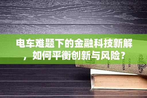 电车难题下的金融科技新解，如何平衡创新与风险？