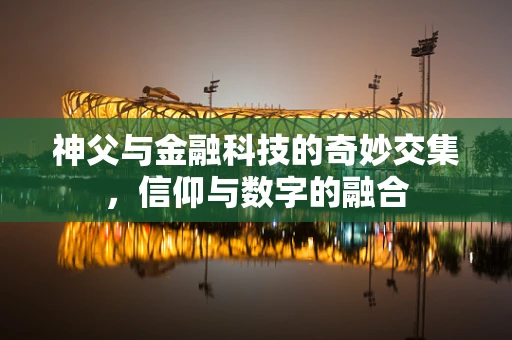 神父与金融科技的奇妙交集，信仰与数字的融合