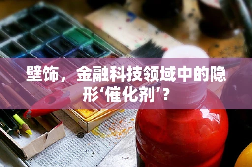 壁饰，金融科技领域中的隐形‘催化剂’？