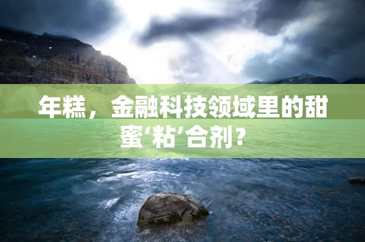年糕，金融科技领域里的甜蜜‘粘’合剂？