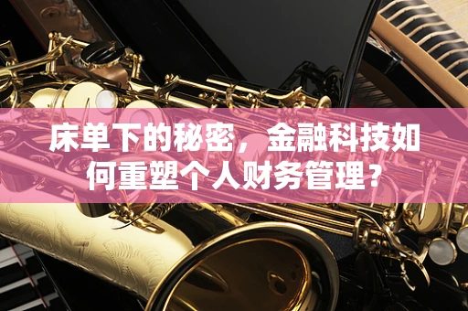 床单下的秘密，金融科技如何重塑个人财务管理？