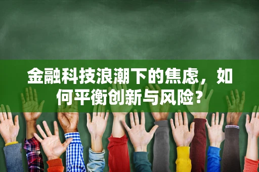 金融科技浪潮下的焦虑，如何平衡创新与风险？