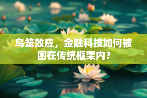鸟笼效应，金融科技如何被困在传统框架内？