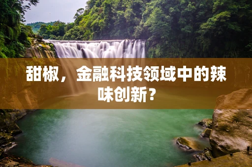 甜椒，金融科技领域中的辣味创新？