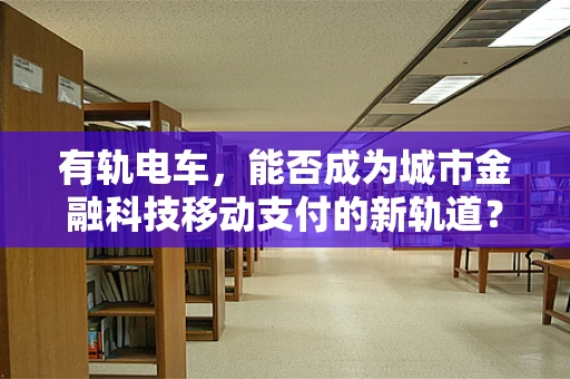 有轨电车，能否成为城市金融科技移动支付的新轨道？