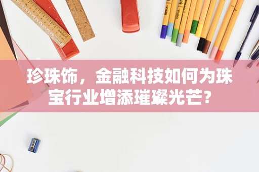 珍珠饰，金融科技如何为珠宝行业增添璀璨光芒？