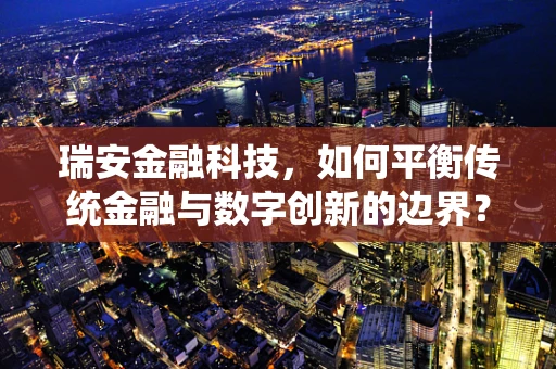 瑞安金融科技，如何平衡传统金融与数字创新的边界？