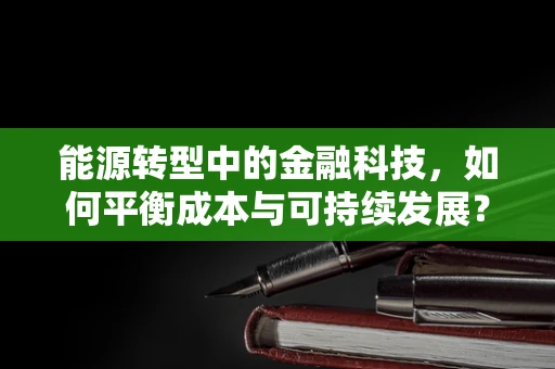 能源转型中的金融科技，如何平衡成本与可持续发展？