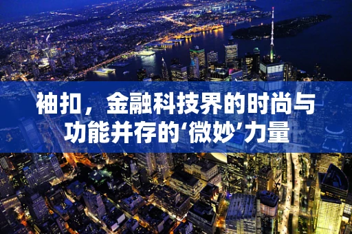 袖扣，金融科技界的时尚与功能并存的‘微妙’力量