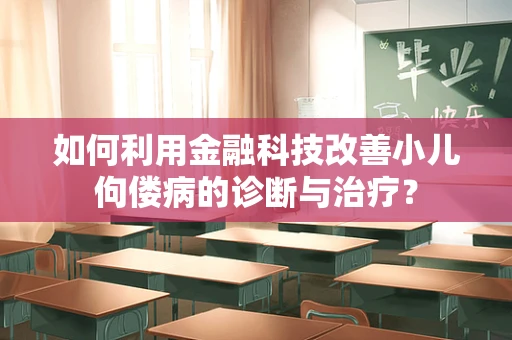 如何利用金融科技改善小儿佝偻病的诊断与治疗？