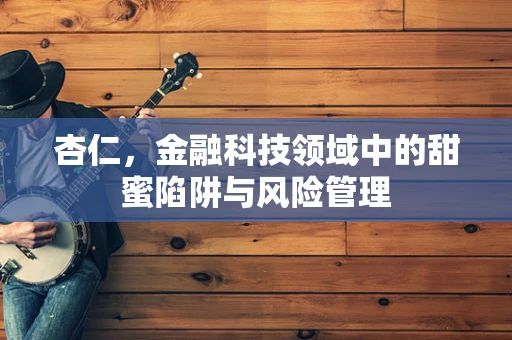 杏仁，金融科技领域中的甜蜜陷阱与风险管理