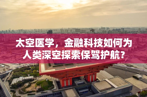 太空医学，金融科技如何为人类深空探索保驾护航？