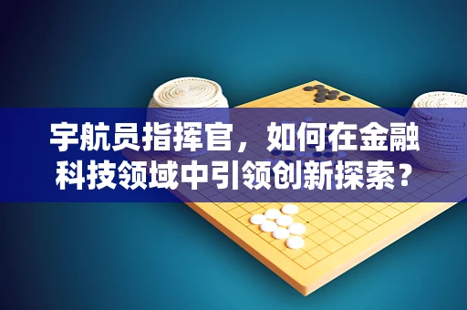 宇航员指挥官，如何在金融科技领域中引领创新探索？