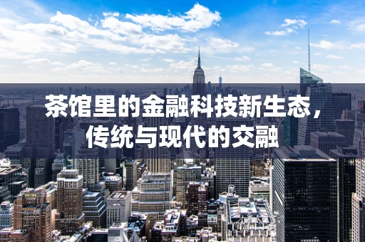 茶馆里的金融科技新生态，传统与现代的交融