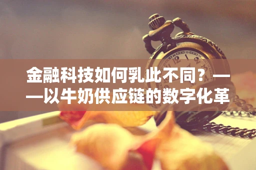 金融科技如何乳此不同？——以牛奶供应链的数字化革新为例