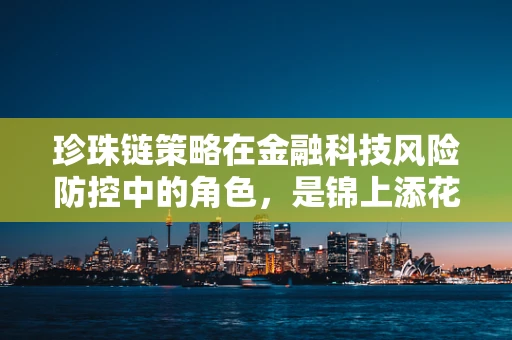 珍珠链策略在金融科技风险防控中的角色，是锦上添花还是不可或缺？