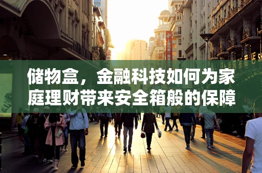 储物盒，金融科技如何为家庭理财带来安全箱般的保障？
