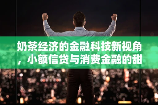 奶茶经济的金融科技新视角，小额信贷与消费金融的甜蜜碰撞