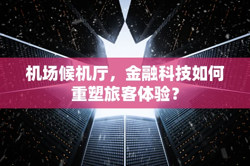 机场候机厅，金融科技如何重塑旅客体验？
