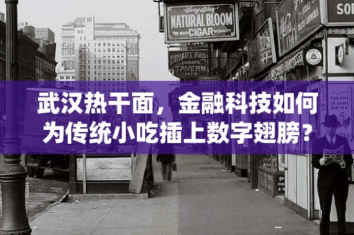 武汉热干面，金融科技如何为传统小吃插上数字翅膀？