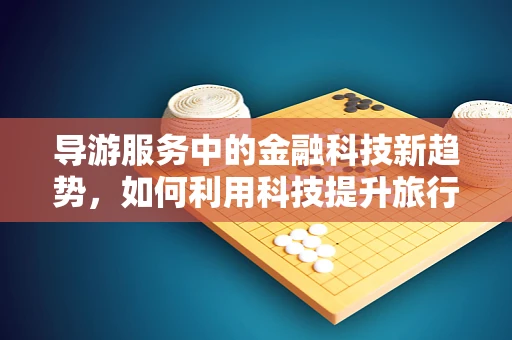 导游服务中的金融科技新趋势，如何利用科技提升旅行体验？