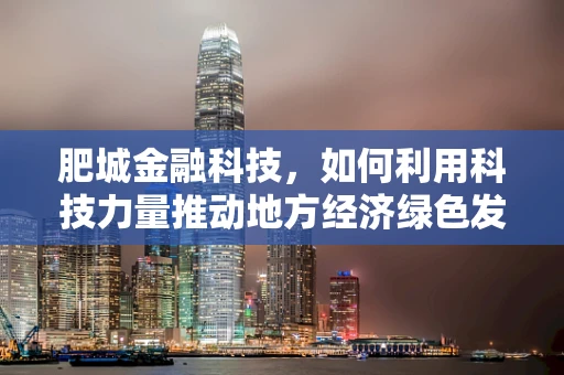 肥城金融科技，如何利用科技力量推动地方经济绿色发展？