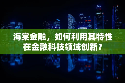 海棠金融，如何利用其特性在金融科技领域创新？