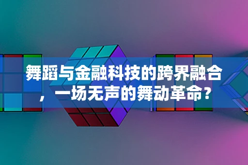 舞蹈与金融科技的跨界融合，一场无声的舞动革命？