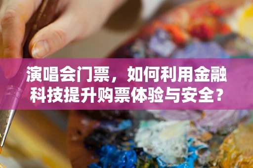 演唱会门票，如何利用金融科技提升购票体验与安全？