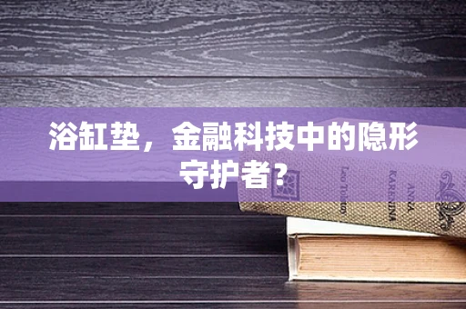 浴缸垫，金融科技中的隐形守护者？