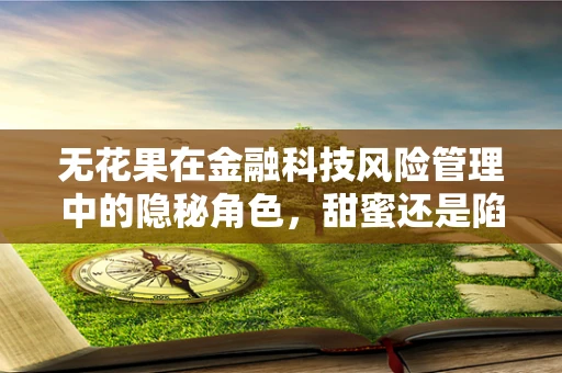 无花果在金融科技风险管理中的隐秘角色，甜蜜还是陷阱？