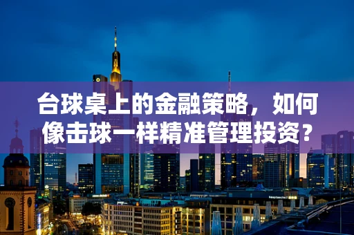 台球桌上的金融策略，如何像击球一样精准管理投资？