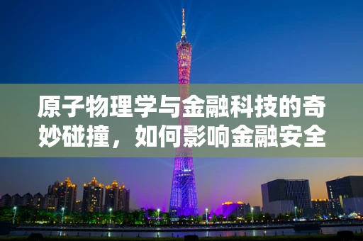 原子物理学与金融科技的奇妙碰撞，如何影响金融安全？