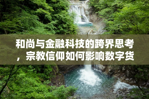 和尚与金融科技的跨界思考，宗教信仰如何影响数字货币的接受度？