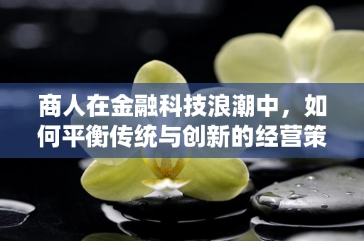 商人在金融科技浪潮中，如何平衡传统与创新的经营策略？