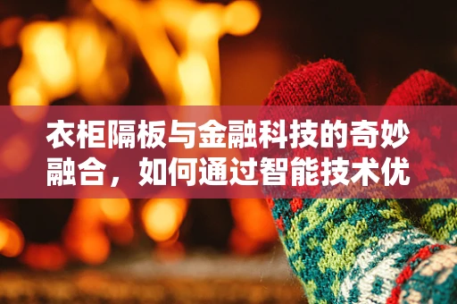 衣柜隔板与金融科技的奇妙融合，如何通过智能技术优化储物空间？