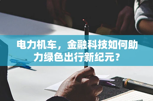 电力机车，金融科技如何助力绿色出行新纪元？