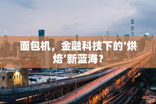 面包机，金融科技下的‘烘焙’新蓝海？