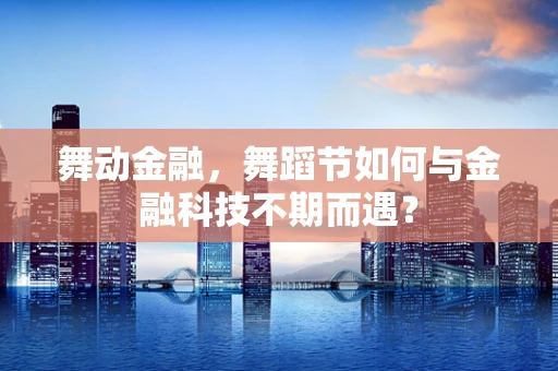 舞动金融，舞蹈节如何与金融科技不期而遇？