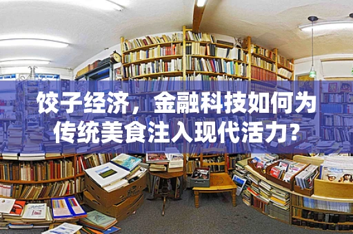 饺子经济，金融科技如何为传统美食注入现代活力？