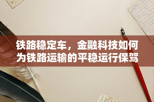 铁路稳定车，金融科技如何为铁路运输的平稳运行保驾护航？