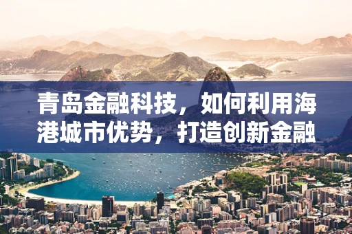 青岛金融科技，如何利用海港城市优势，打造创新金融科技生态？