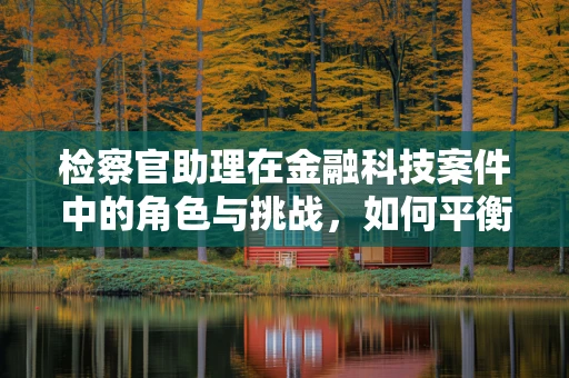 检察官助理在金融科技案件中的角色与挑战，如何平衡技术与法律的边界？